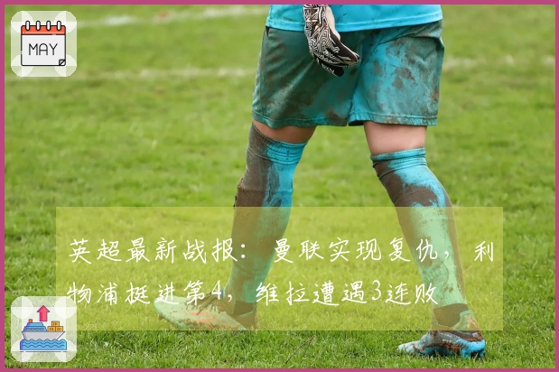 英超最新战报：曼联实现复仇，利物浦挺进第4，维拉遭遇3连败