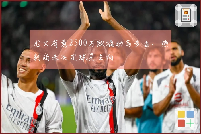 尤文有意2500万欧撬动乌多吉，热刺尚未决定球员去向