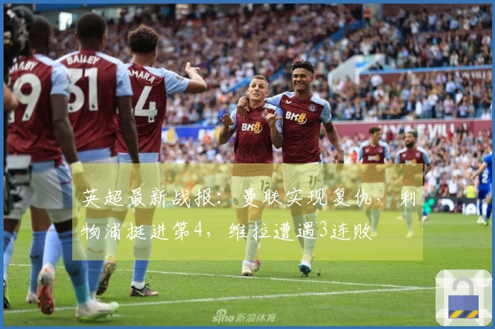 英超最新战报：曼联实现复仇，利物浦挺进第4，维拉遭遇3连败