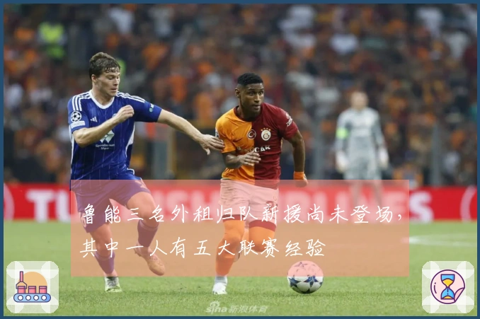 鲁能三名外租归队新援尚未登场，其中一人有五大联赛经验