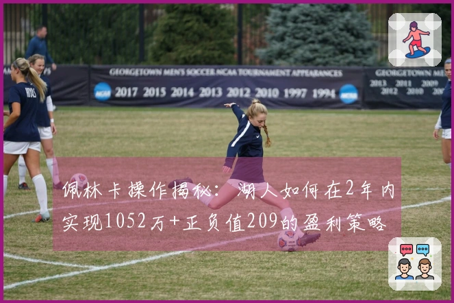 佩林卡操作揭秘：湖人如何在2年内实现1052万+正负值209的盈利策略