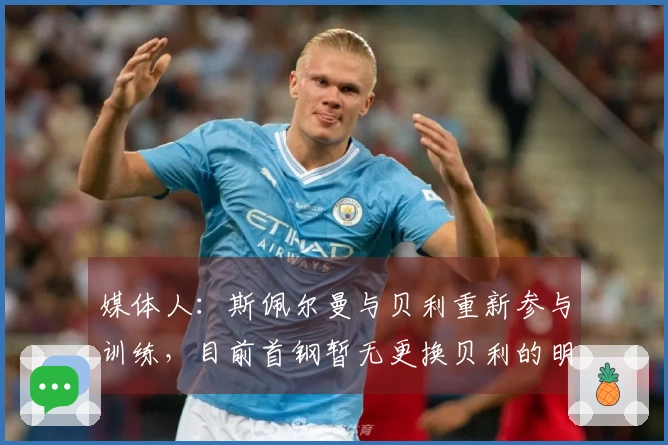 媒体人：斯佩尔曼与贝利重新参与训练，目前首钢暂无更换贝利的明确计划