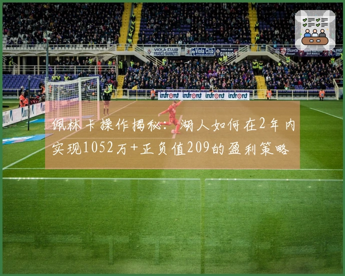 佩林卡操作揭秘：湖人如何在2年内实现1052万+正负值209的盈利策略