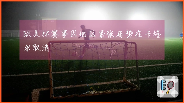 欧美杯赛事因地区紧张局势在卡塔尔取消