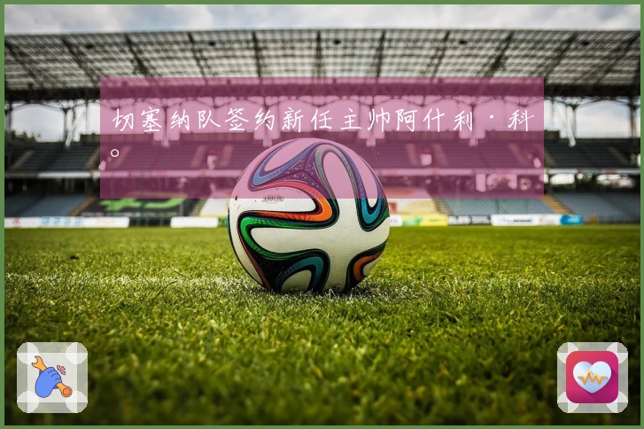 切塞纳队签约新任主帅阿什利·科尔