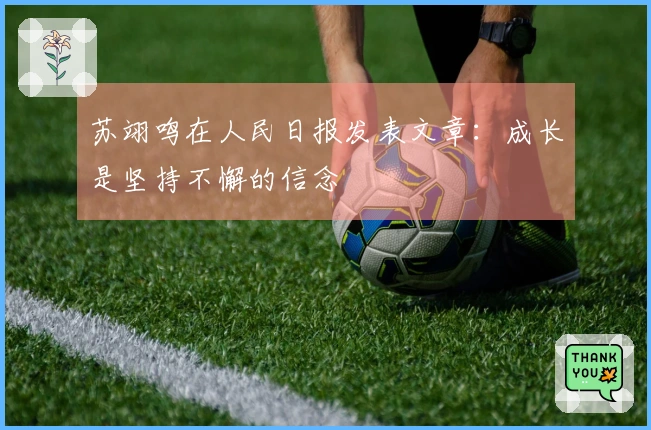 苏翊鸣在人民日报发表文章：成长是坚持不懈的信念