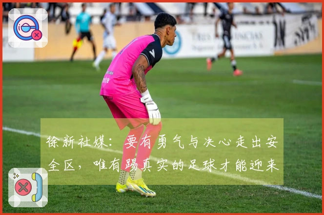 徐新社媒：要有勇气与决心走出安全区，唯有踢真实的足球才能迎来未来