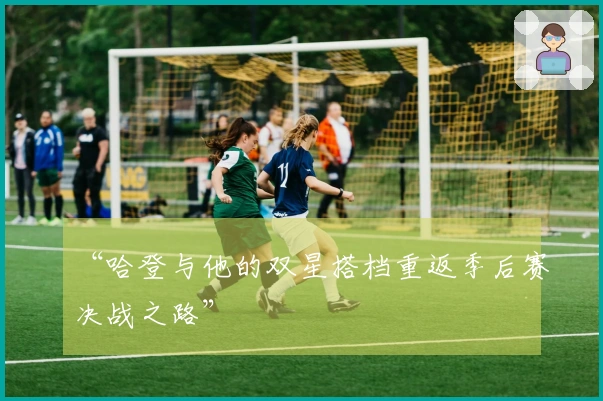 “哈登与他的双星搭档重返季后赛决战之路”