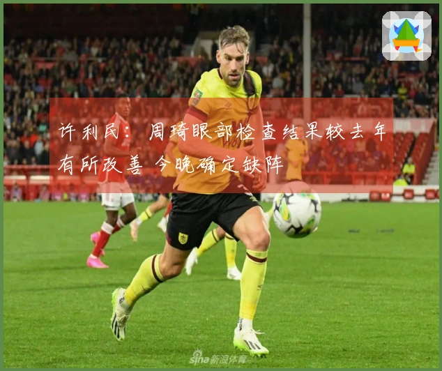 许利民：周琦眼部检查结果较去年有所改善 今晚确定缺阵