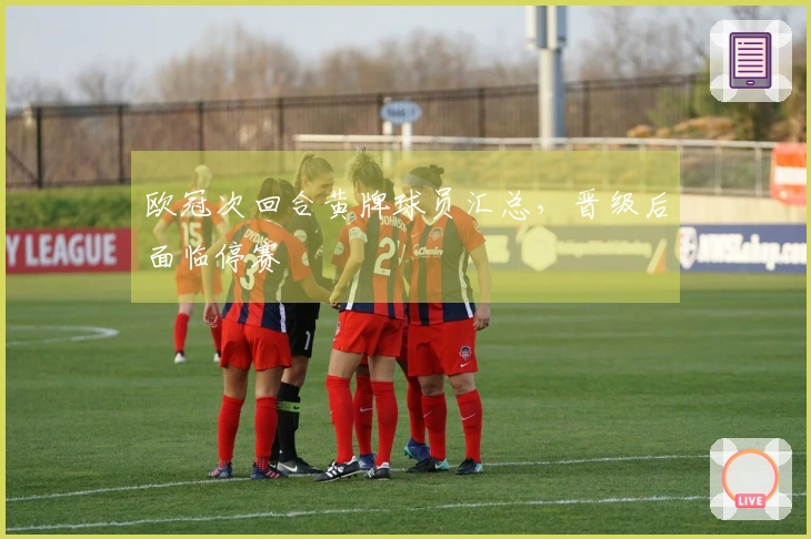 欧冠次回合黄牌球员汇总，晋级后面临停赛