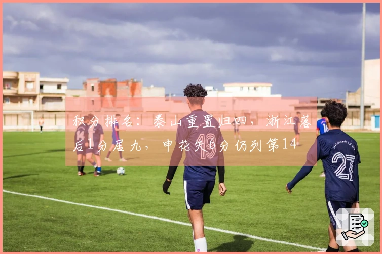 积分排名：泰山重置归四，浙江落后1分居九，申花失6分仍列第14